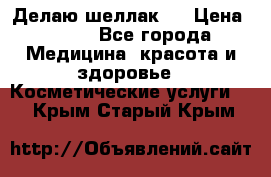 Делаю шеллак ! › Цена ­ 400 - Все города Медицина, красота и здоровье » Косметические услуги   . Крым,Старый Крым